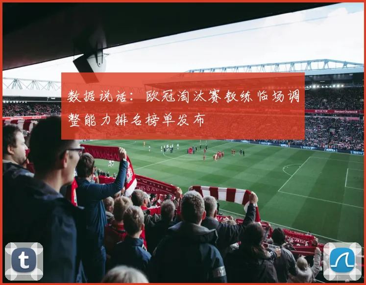 数据说话：欧冠淘汰赛教练临场调整能力排名榜单发布