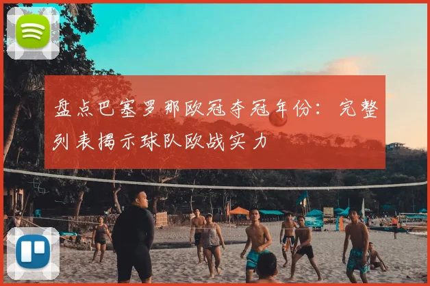 盘点巴塞罗那欧冠夺冠年份：完整列表揭示球队欧战实力