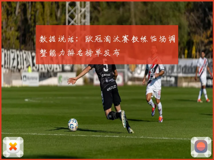 数据说话：欧冠淘汰赛教练临场调整能力排名榜单发布