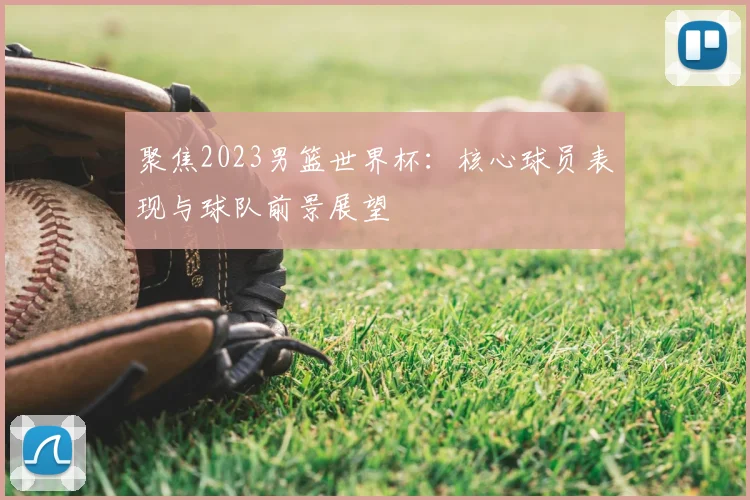 聚焦2023男篮世界杯：核心球员表现与球队前景展望