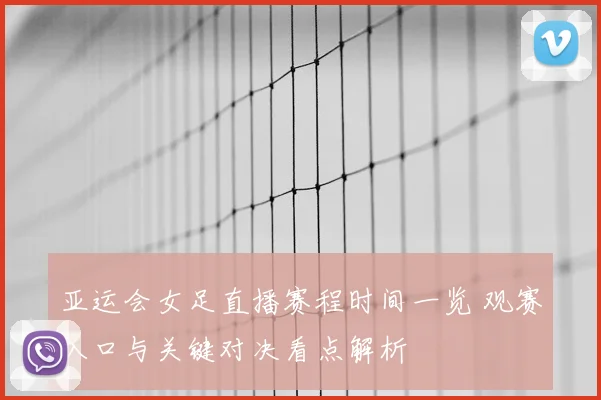 亚运会女足直播赛程时间一览 观赛入口与关键对决看点解析