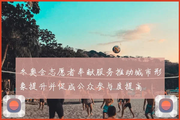 冬奥会志愿者奉献服务推动城市形象提升并促成公众参与度提高