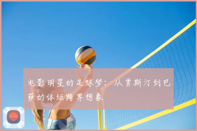 电影明星的足球梦：从贾斯汀到巴萨的体坛跨界想象
