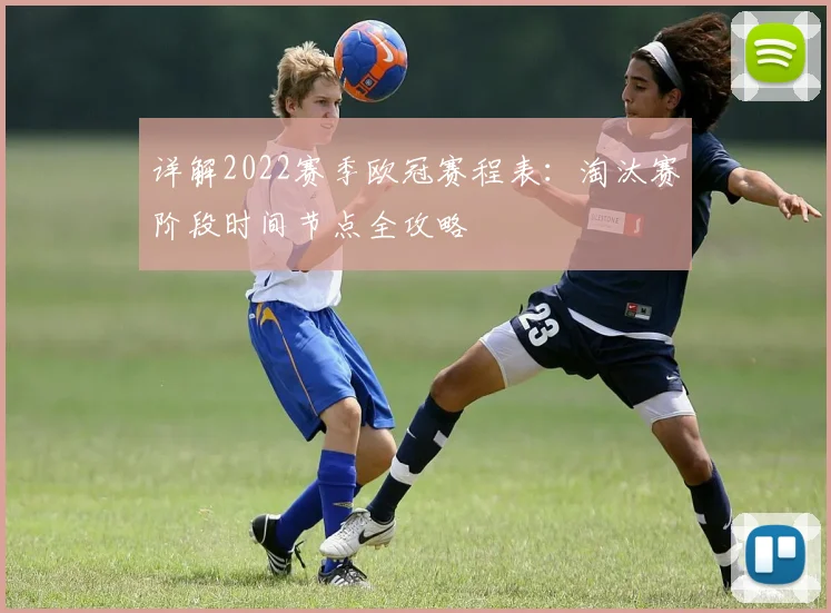 详解2022赛季欧冠赛程表：淘汰赛阶段时间节点全攻略