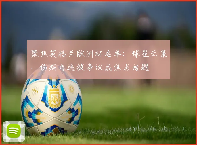 聚焦英格兰欧洲杯名单：球星云集，伤病与选拔争议成焦点话题