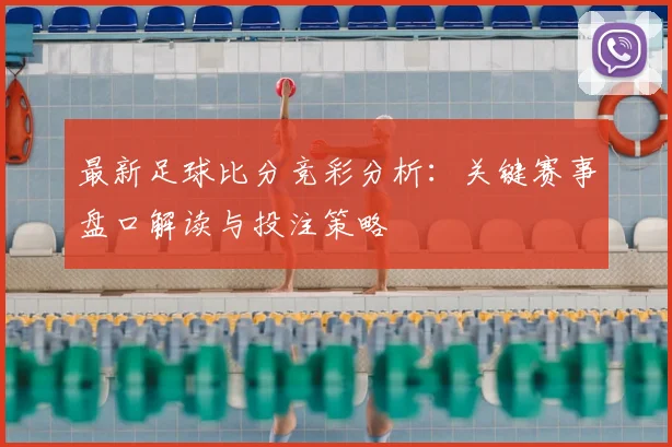 最新足球比分竞彩分析：关键赛事盘口解读与投注策略