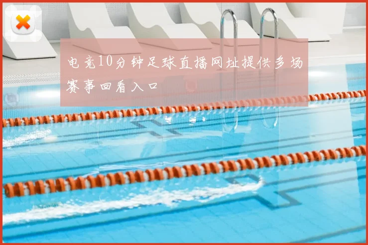 电竞10分钟足球直播网址提供多场赛事回看入口